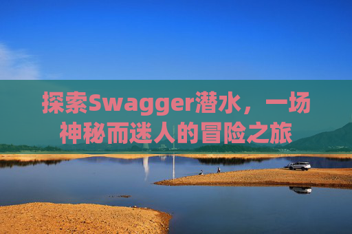 探索Swagger潜水，一场神秘而迷人的冒险之旅